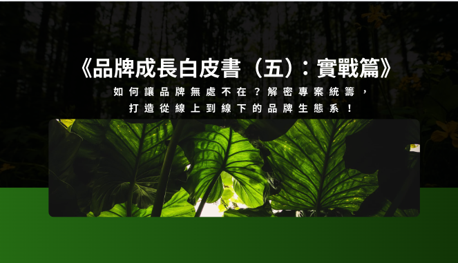 《品牌成長白皮書(五):實戰篇》:如何讓品牌無處不在?解密專案統籌,打造從線上到線下的品牌生態系!