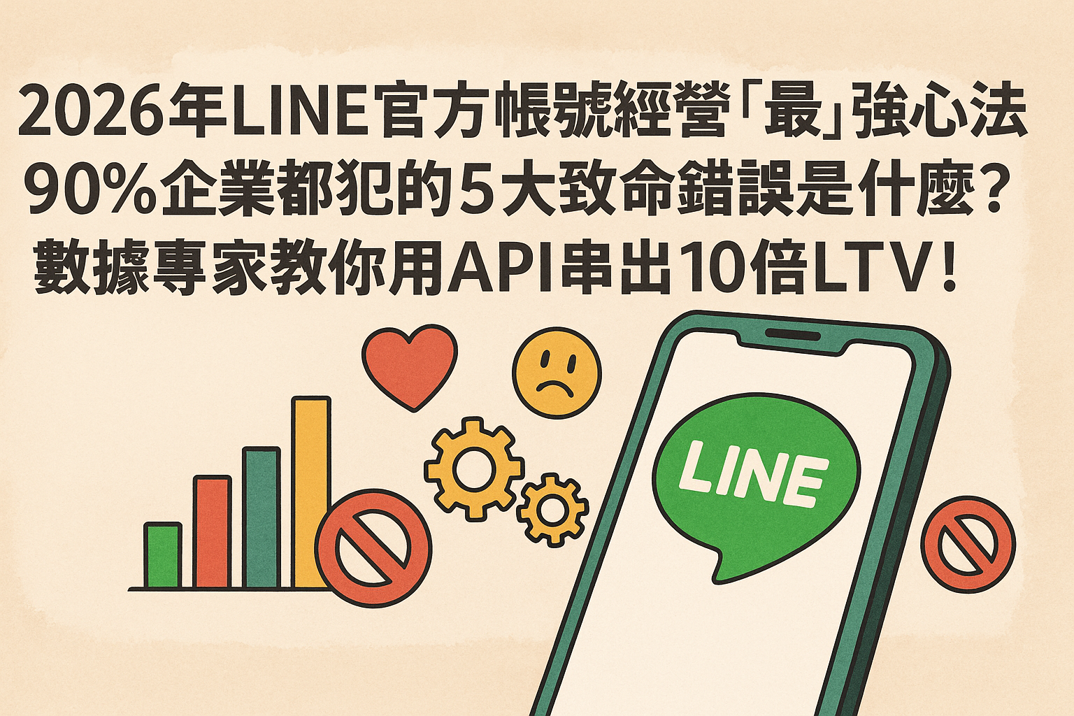 2026 年 LINE 官方帳號經營「最」強心法曝光! 90% 企業都犯的 5 大致命錯誤是什麼? 數據專家教你用 API 串出 10 倍 LTV!