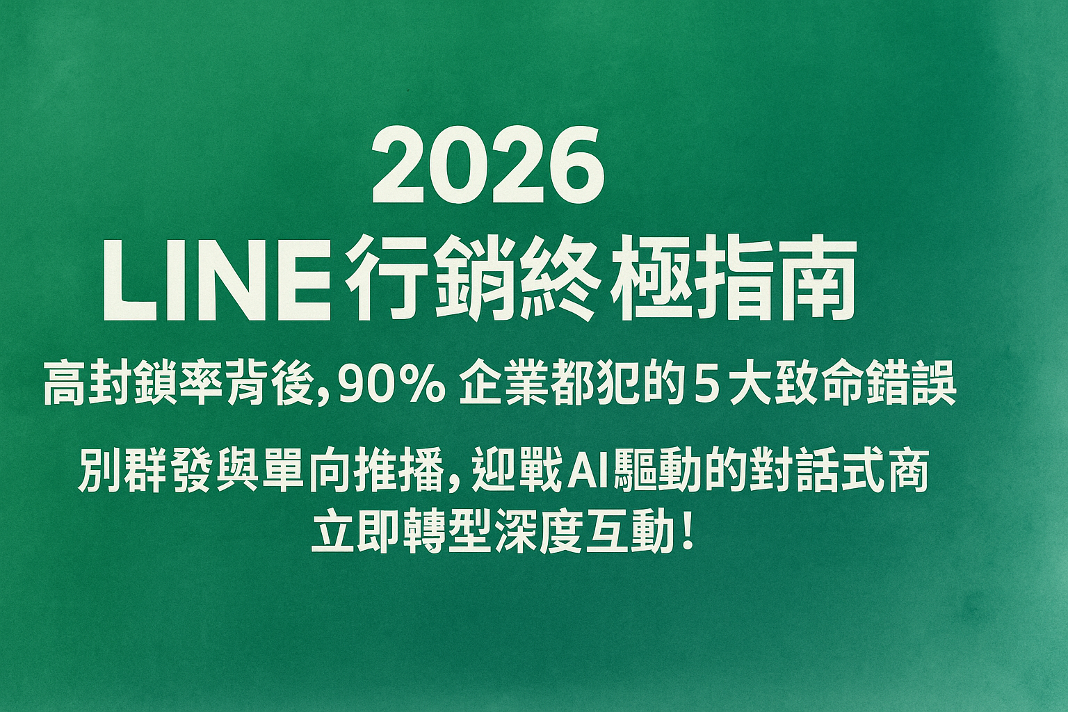 2026 LINE 行銷終極指南:高封鎖率背後,90% 企業都犯的 5 大致命錯誤是什麼? 別群發與單向推播,迎戰 AI 驅動的對話式商務,立即轉型深度互動!