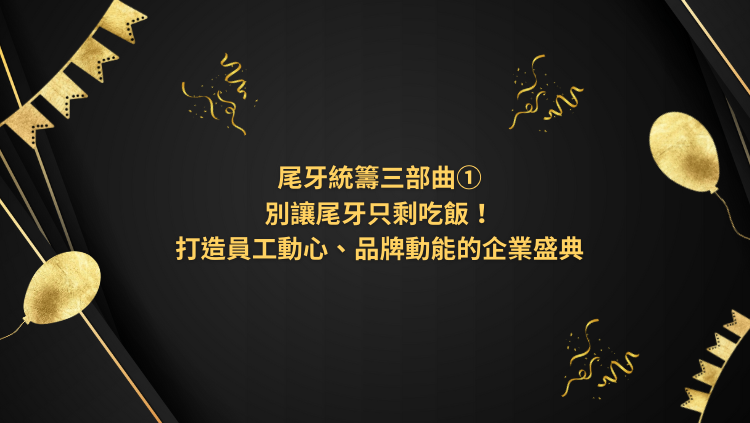 尾牙統籌三部曲①|別讓尾牙只剩吃飯!打造員工動心、品牌動能的企業盛典