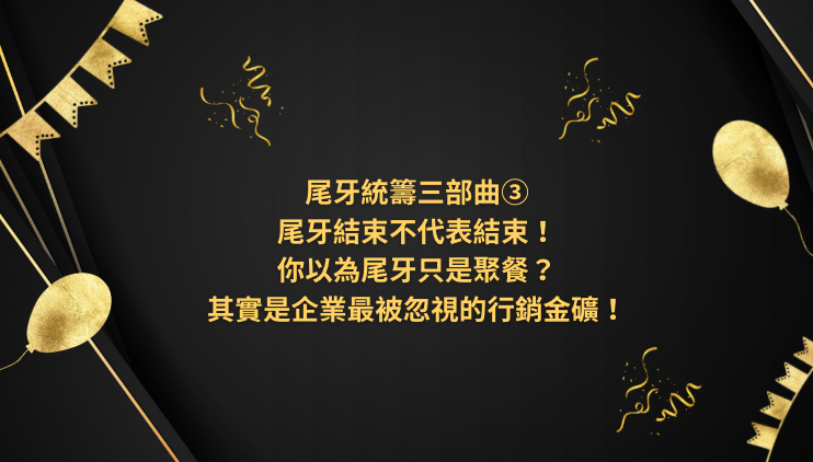 尾牙統籌三部曲③|尾牙結束不代表結束!你以為尾牙只是聚餐?其實是企業最被忽視的行銷金礦!