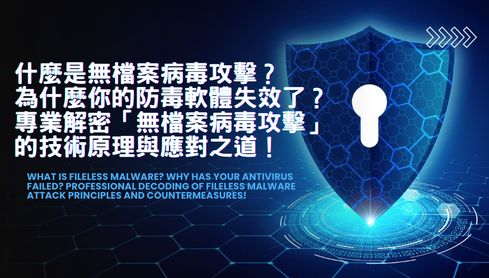 什麼是無檔案病毒攻擊?為什麼你的防毒軟體失效了?專業解密「無檔案病毒攻擊」的技術原理與應對之道!What is Fileless Malware? Why Has Your Antivirus Failed? Professional Decoding of Fileless Malware Attack Principles and Countermeasures!